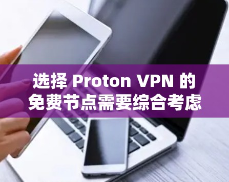 选择 Proton VPN 的免费节点需要综合考虑多个因素，包括配置、测试范围、功能、安全性和价格。以下是对这一选择的详细分析