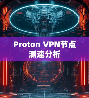 Proton VPN节点测速分析 Proton VPN节点测速分析