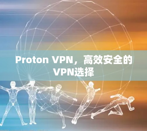 Proton VPN，高效安全的VPN选择