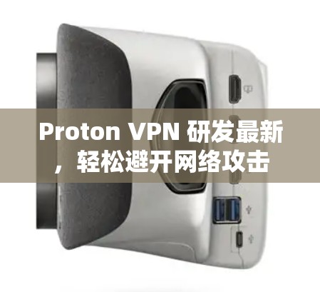 Proton VPN 研发最新，轻松避开网络攻击
