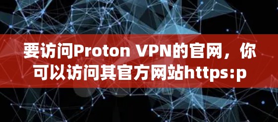 要访问Proton VPN的官网，你可以访问其官方网站https:protonvpn.com。在页面上找到选择服务或下载服务按钮，然后选择需要的VPN服务