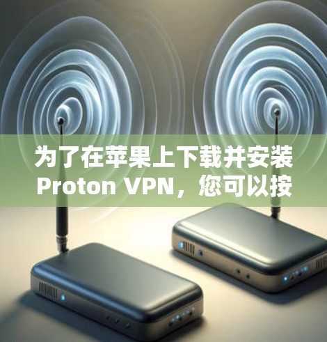 为了在苹果上下载并安装Proton VPN，您可以按照以下步骤操作