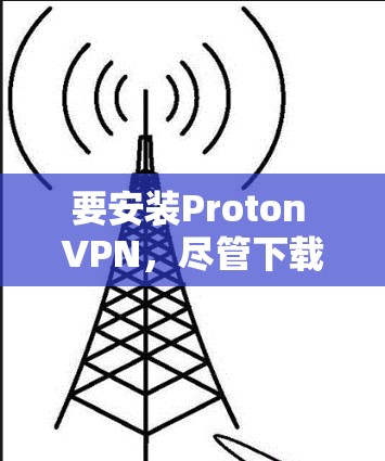 要安装Proton VPN，尽管下载链接被封了，但Proton VPN仍然提供了一套功能强大的VPN解决方案。以下是详细的安装步骤