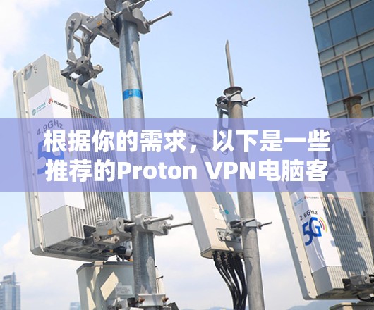 根据你的需求，以下是一些推荐的Proton VPN电脑客户端及其特点