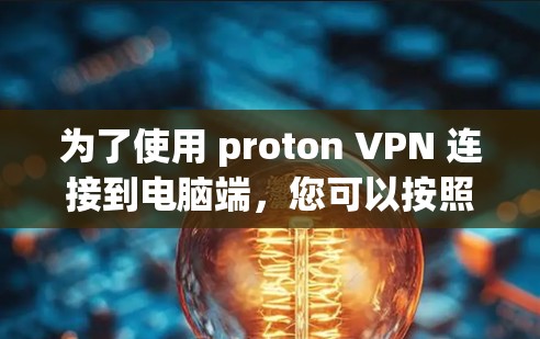 为了使用 proton VPN 连接到电脑端，您可以按照以下步骤进行