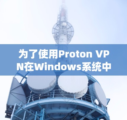 为了使用Proton VPN在Windows系统中配置，您可以按照以下步骤操作