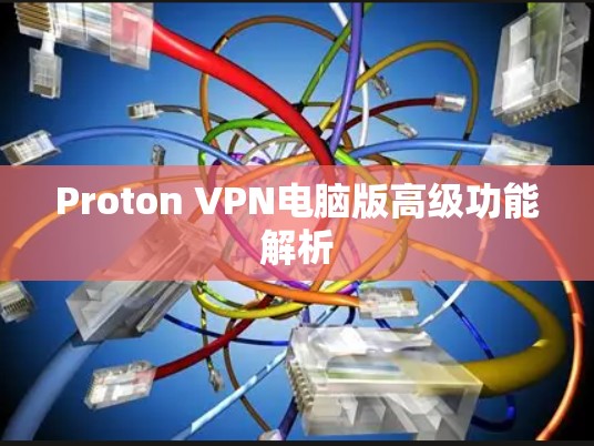 Proton VPN电脑版高级功能解析 Proton VPN电脑版高级功能解析