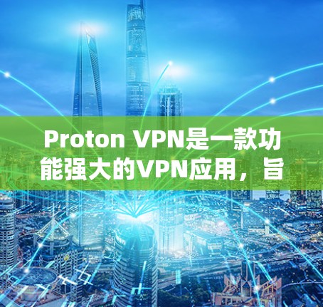 Proton VPN是一款功能强大的VPN应用,旨在提供加密通信、隐私保护和多语言界面的解决方案。以下是关于Proton VPN的详细分析和步骤说明 Proton VPN是一款功能强大的VPN应用,旨在提供加密通信、隐私保护和多语言界面的解决方案。以下是关于Proton VPN的详细分析和步骤说明