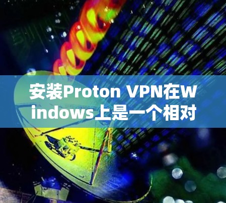 安装Proton VPN在Windows上是一个相对简单的过程,以下是一些步骤指南,帮助你顺利安装并使用该应用 安装Proton VPN在Windows上是一个相对简单的过程,以下是一些步骤指南,帮助你顺利安装并使用该应用