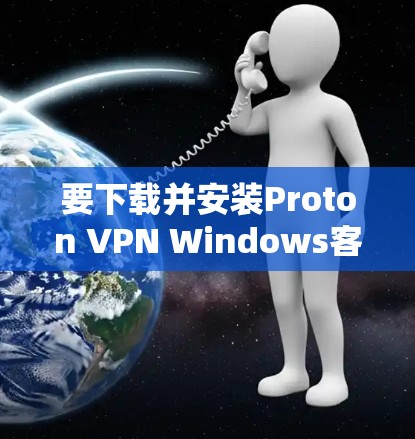要下载并安装Proton VPN Windows客户端,您可以按照以下步骤操作 要下载并安装Proton VPN Windows客户端,您可以按照以下步骤操作