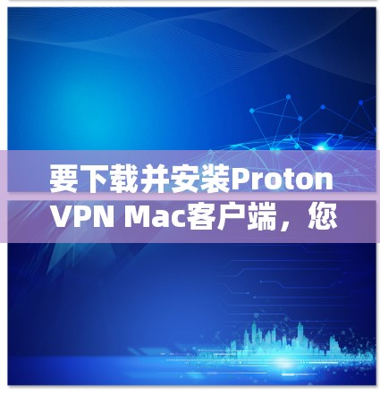 要下载并安装Proton VPN Mac客户端,您可以按照以下步骤操作 要下载并安装Proton VPN Mac客户端,您可以按照以下步骤操作
