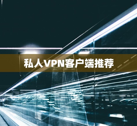 私人VPN客户端推荐 私人VPN客户端推荐
