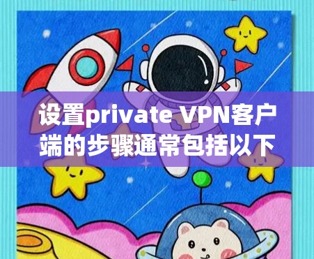 设置private VPN客户端的步骤通常包括以下几点