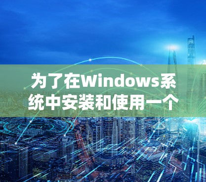 为了在Windows系统中安装和使用一个私有VPN电脑版客户端，您可以按照以下步骤操作