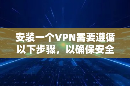 安装一个VPN需要遵循以下步骤,以确保安全和正确性 安装一个VPN需要遵循以下步骤,以确保安全和正确性