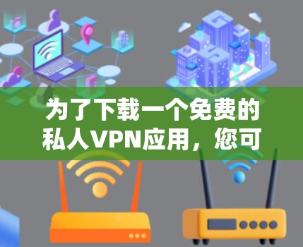 为了下载一个免费的私人VPN应用,您可以按照以下步骤进行 为了下载一个免费的私人VPN应用,您可以按照以下步骤进行