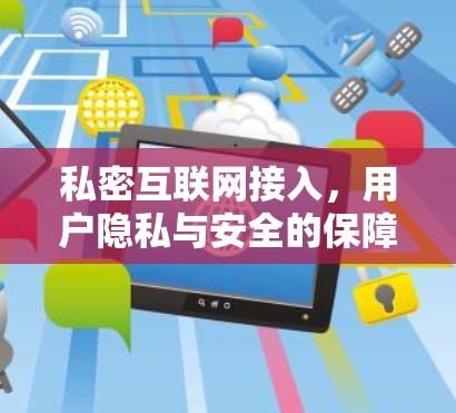 私密互联网接入,用户隐私与安全的保障 私密互联网接入,用户隐私与安全的保障