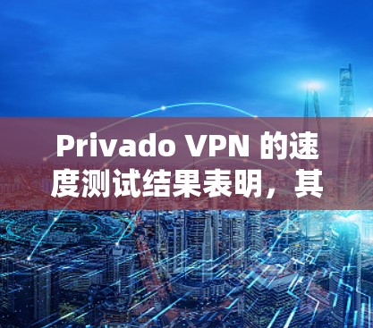 Privado VPN 的速度测试结果表明,其在不同带宽条件下表现出一定的稳定性和提升性。以下是详细的分析和结论 Privado VPN 的速度测试结果表明,其在不同带宽条件下表现出一定的稳定性和提升性。以下是详细的分析和结论