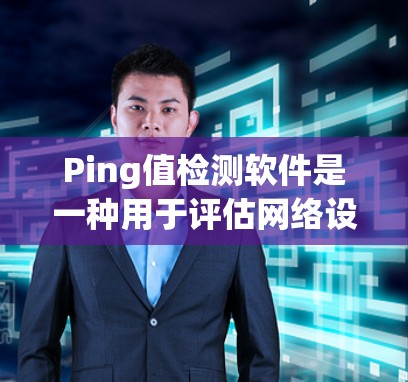 Ping值检测软件是一种用于评估网络设备间连接稳定性的工具，主要通过API接口获取设备IP地址和MAC地址，计算ping值来评估连接状态。以下是详细的指南