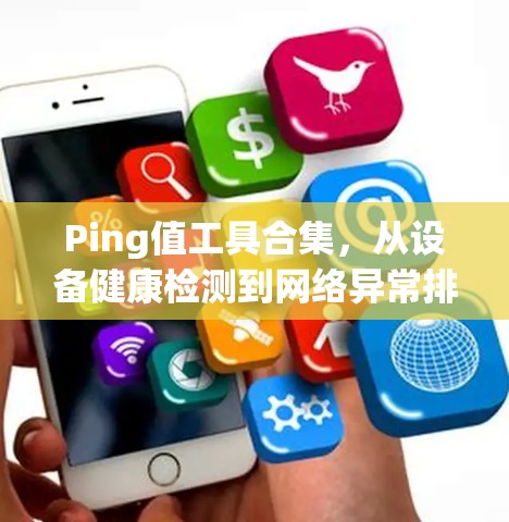 Ping值工具合集,从设备健康检测到网络异常排查,全方位保障设备安全与性能 Ping值工具合集,从设备健康检测到网络异常排查,全方位保障设备安全与性能