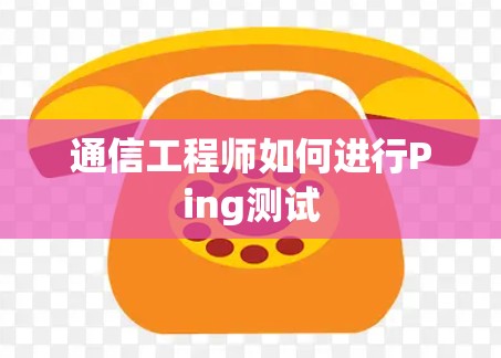 通信工程师如何进行Ping测试