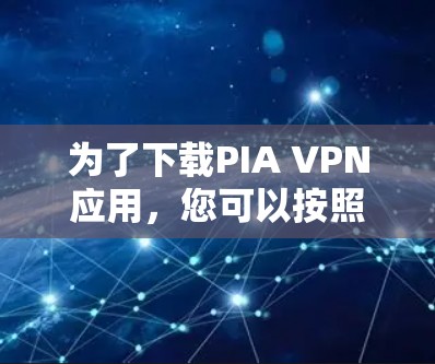 为了下载PIA VPN应用,您可以按照以下步骤进行 为了下载PIA VPN应用,您可以按照以下步骤进行