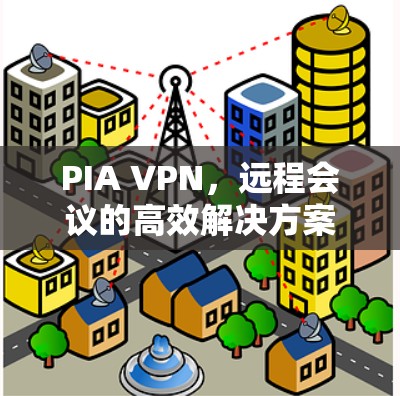 PIA VPN,远程会议的高效解决方案 PIA VPN,远程会议的高效解决方案
