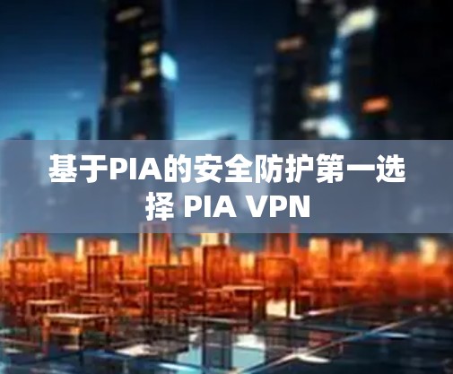 基于PIA的安全防护第一选择 PIA VPN 基于PIA的安全防护第一选择 PIA VPN
