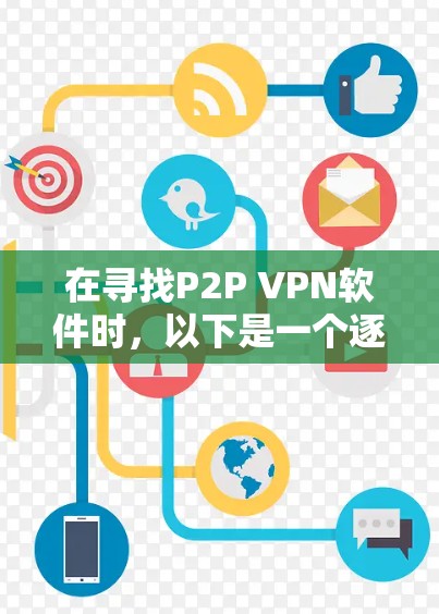 在寻找P2P VPN软件时,以下是一个逐步的建议过程 在寻找P2P VPN软件时,以下是一个逐步的建议过程