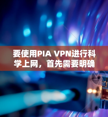 要使用PIA VPN进行科学上网,首先需要明确PIA VPN指的是私人VPN或私人网络VPN。以下是一个科学上网的教程,涵盖选择、设置、使用和安全等方面 要使用PIA VPN进行科学上网,首先需要明确PIA VPN指的是私人VPN或私人网络VPN。以下是一个科学上网的教程,涵盖选择、设置、使用和安全等方面