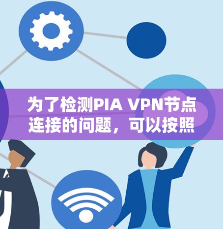 为了检测PIA VPN节点连接的问题,可以按照以下步骤操作 为了检测PIA VPN节点连接的问题,可以按照以下步骤操作