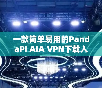一款简单易用的PandaPI AIA VPN下载入口 一款简单易用的PandaPI AIA VPN下载入口