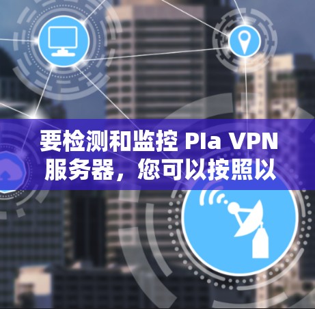 要检测和监控 PIa VPN 服务器,您可以按照以下步骤进行 要检测和监控 PIa VPN 服务器,您可以按照以下步骤进行
