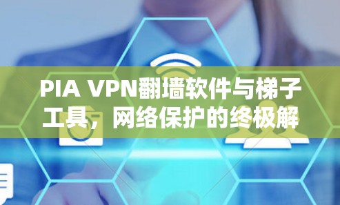 PIA VPN翻墙软件与梯子工具，网络保护的终极解决方案