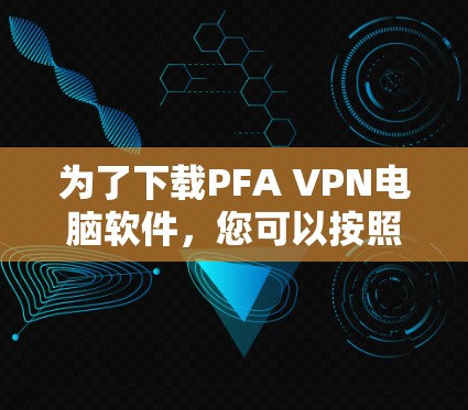 为了下载PFA VPN电脑软件，您可以按照以下步骤进行操作