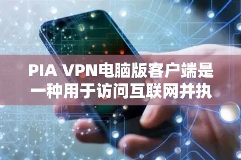 PIA VPN电脑版客户端是一种用于访问互联网并执行特定功能的软件，通常与VPN服务结合使用。以下是关于PIA VPN电脑版客户端的一些关键信息