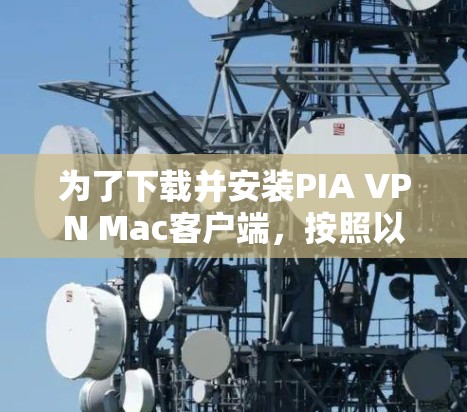 为了下载并安装PIA VPN Mac客户端，按照以下步骤操作