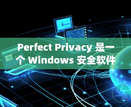 Perfect Privacy 是一个 Windows 安全软件,用于保护系统和数据的安全。以下是安装 Perfect Privacy 的步骤 Perfect Privacy 是一个 Windows 安全软件,用于保护系统和数据的安全。以下是安装 Perfect Privacy 的步骤