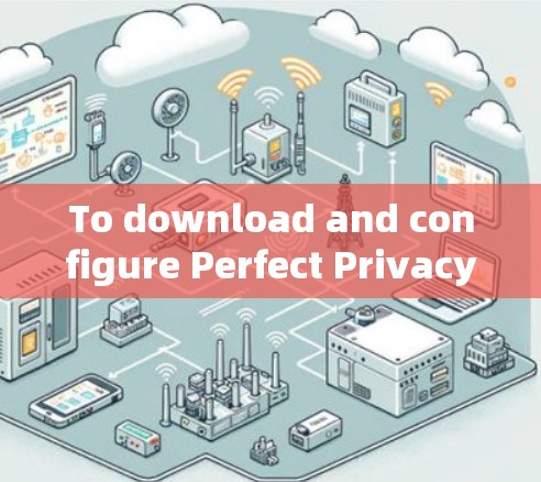 To download and configure Perfect Privacy VPN,follow these organized steps: