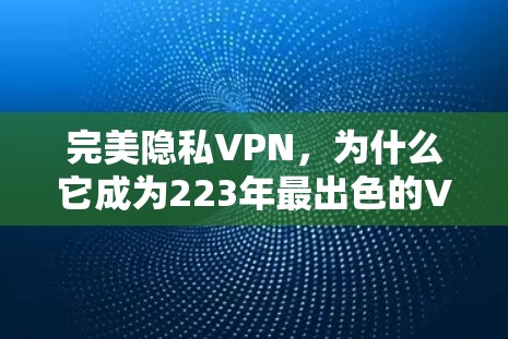 完美隐私VPN,为什么它成为223年最出色的VPN 完美隐私VPN,为什么它成为223年最出色的VPN
