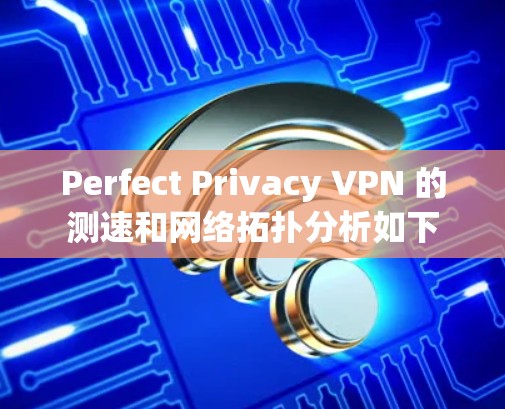 Perfect Privacy VPN 的测速和网络拓扑分析如下 Perfect Privacy VPN 的测速和网络拓扑分析如下