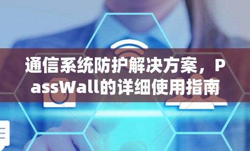 通信系统防护解决方案，PassWall的详细使用指南