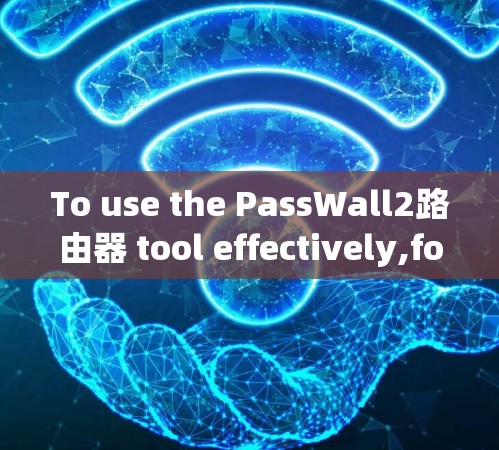 To use the PassWall2路由器 tool effectively,follow these organized steps: