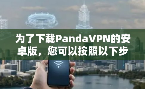 为了下载PandaVPN的安卓版，您可以按照以下步骤操作
