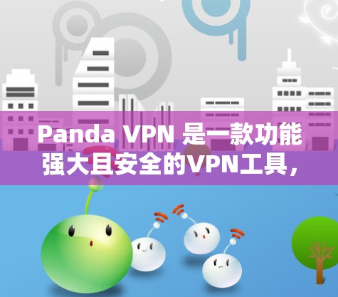 Panda VPN 是一款功能强大且安全的VPN工具，适合个人用户或企业用户。以下是使用Panda VPN 的步骤和注意事项