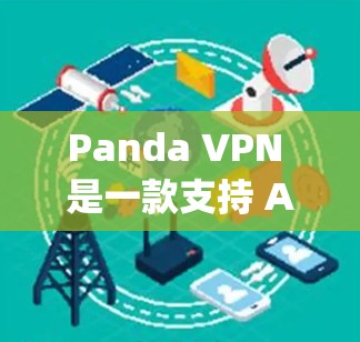 Panda VPN 是一款支持 Android 和 iOS 的VPN服务，提供多种VPN服务，包括点对点、多点对点和端到端（E2E）连接。以下是如何下载并使用 Pandapn VPN 的步骤