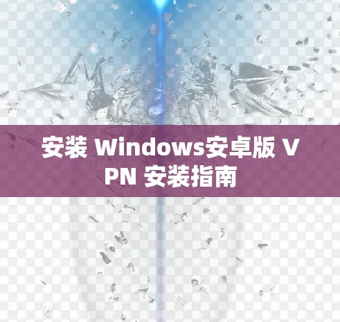 安装 Windows安卓版 VPN 安装指南