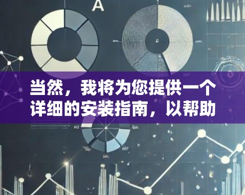 当然，我将为您提供一个详细的安装指南，以帮助您顺利安装新软件或工具。以下内容涵盖了从获取安装信息到完成安装的全过程