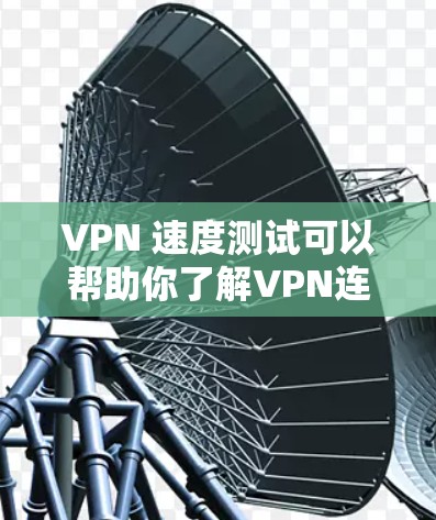 VPN 速度测试可以帮助你了解VPN连接的稳定性，评估其性能。以下是详细的 VPN 速度测试步骤和注意事项