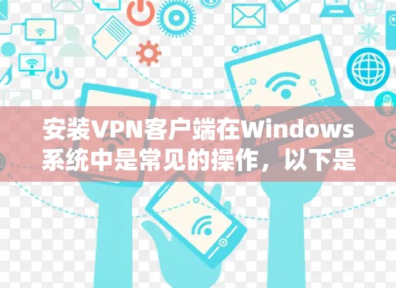 安装VPN客户端在Windows系统中是常见的操作，以下是简单且详细的步骤指南